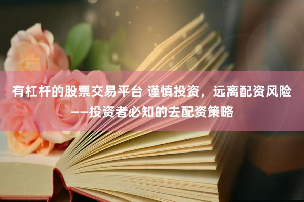 有杠杆的股票交易平台 谨慎投资，远离配资风险——投资者必知的去配资策略