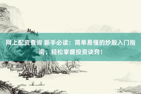 网上配资查询 新手必读：简单易懂的炒股入门指南，轻松掌握投资诀窍！