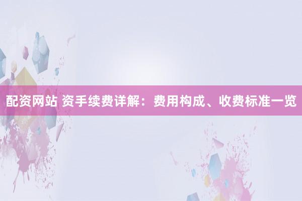配资网站 资手续费详解：费用构成、收费标准一览