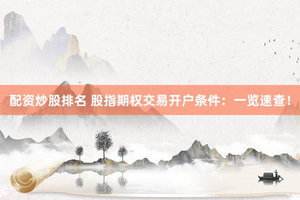 配资炒股排名 股指期权交易开户条件：一览速查！