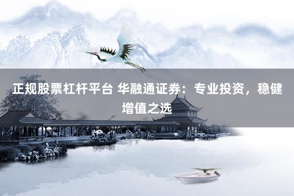 正规股票杠杆平台 华融通证券：专业投资，稳健增值之选