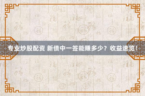 专业炒股配资 新债中一签能赚多少？收益速览！