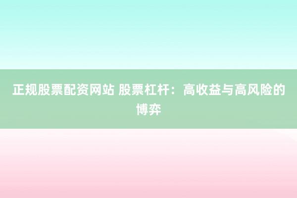 正规股票配资网站 股票杠杆：高收益与高风险的博弈