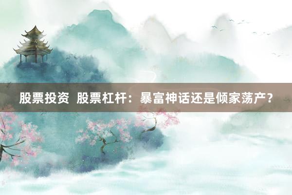 股票投资  股票杠杆：暴富神话还是倾家荡产？