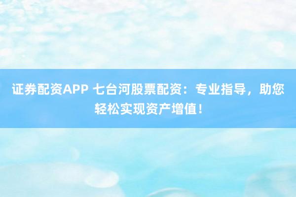 证券配资APP 七台河股票配资：专业指导，助您轻松实现资产增值！