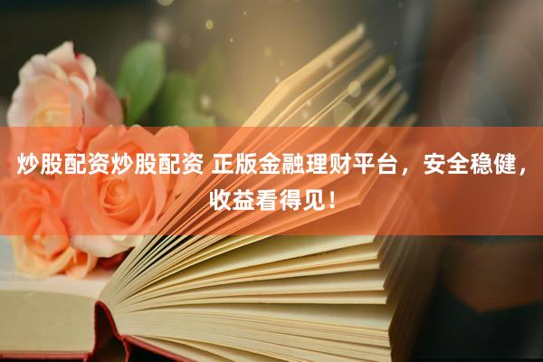 炒股配资炒股配资 正版金融理财平台，安全稳健，收益看得见！