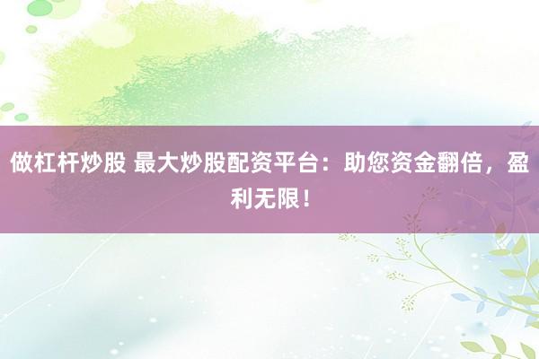 做杠杆炒股 最大炒股配资平台：助您资金翻倍，盈利无限！