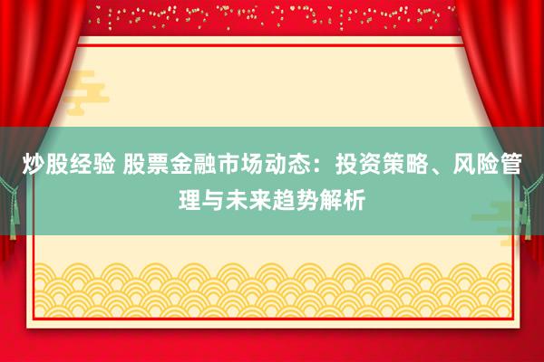 炒股经验 股票金融市场动态：投资策略、风险管理与未来趋势解析