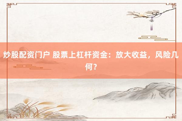 炒股配资门户 股票上杠杆资金：放大收益，风险几何？