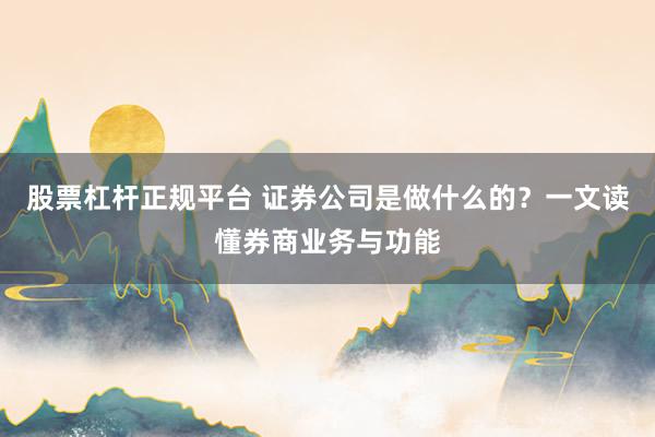 股票杠杆正规平台 证券公司是做什么的？一文读懂券商业务与功能