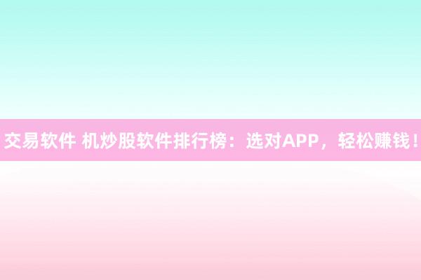 交易软件 机炒股软件排行榜：选对APP，轻松赚钱！