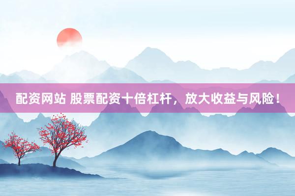 配资网站 股票配资十倍杠杆，放大收益与风险！