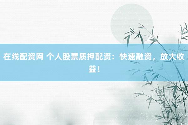 在线配资网 个人股票质押配资：快速融资，放大收益！