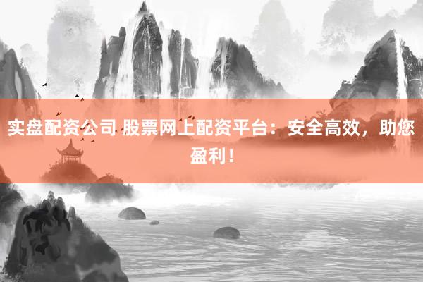 实盘配资公司 股票网上配资平台：安全高效，助您盈利！
