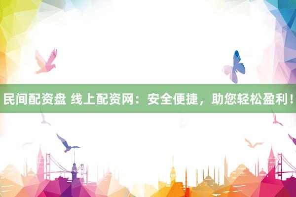 民间配资盘 线上配资网：安全便捷，助您轻松盈利！