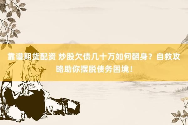 靠谱期货配资 炒股欠债几十万如何翻身？自救攻略助你摆脱债务困境！