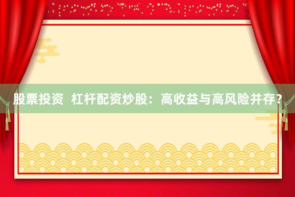 股票投资  杠杆配资炒股：高收益与高风险并存？