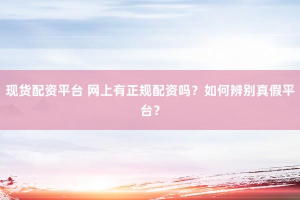 现货配资平台 网上有正规配资吗？如何辨别真假平台？