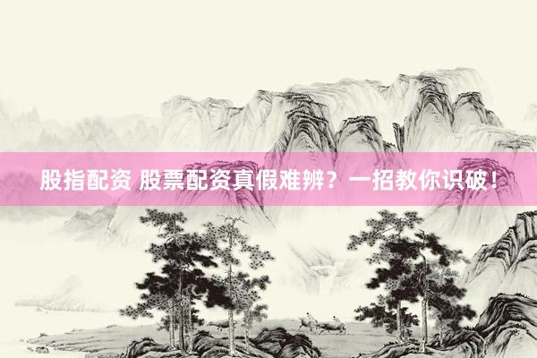 股指配资 股票配资真假难辨？一招教你识破！