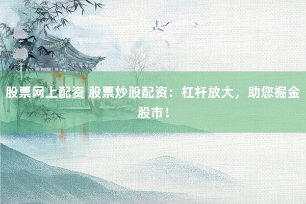 股票网上配资 股票炒股配资:杠杆放大,助您掘金股市!