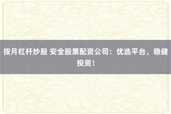 按月杠杆炒股 安全股票配资公司：优选平台，稳健投资！