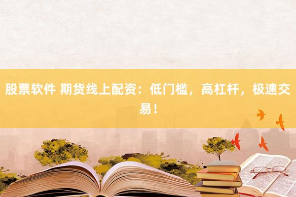 股票软件 期货线上配资:低门槛,高杠杆,极速交易!