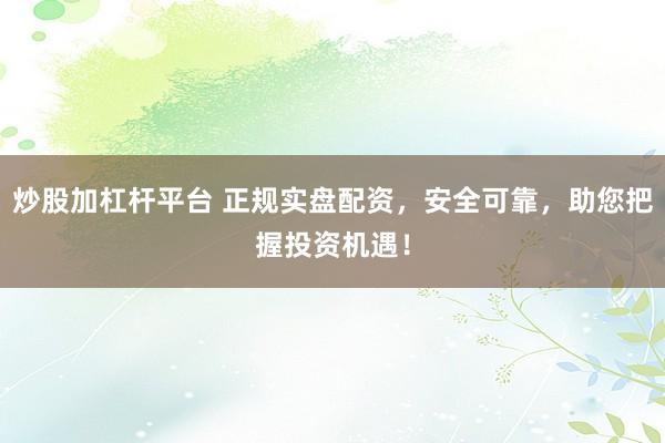 炒股加杠杆平台 正规实盘配资，安全可靠，助您把握投资机遇！