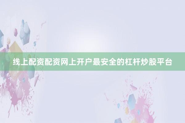 线上配资配资网上开户最安全的杠杆炒股平台