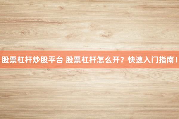 股票杠杆炒股平台 股票杠杆怎么开？快速入门指南！