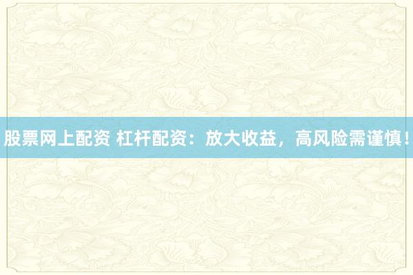 股票网上配资 杠杆配资：放大收益，高风险需谨慎！