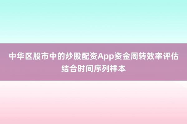 中华区股市中的炒股配资App资金周转效率评估结合时间序列样本