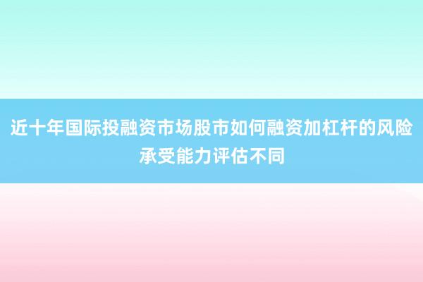 近十年国际投融资市场股市如何融资加杠杆的风险承受能力评估不同