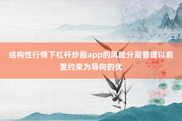 结构性行情下杠杆炒股app的风险分层管理以前置约束为导向的优