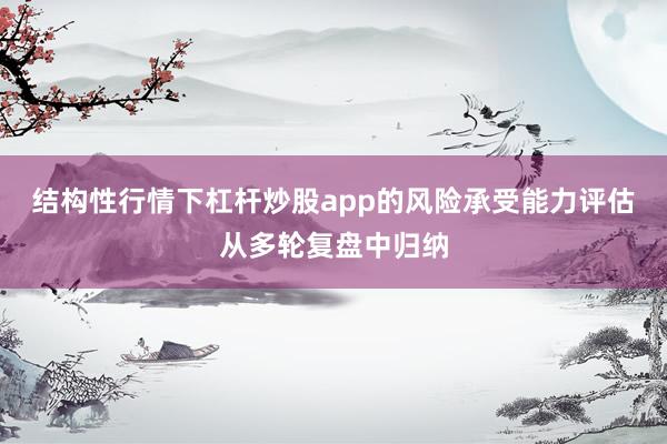 结构性行情下杠杆炒股app的风险承受能力评估从多轮复盘中归纳