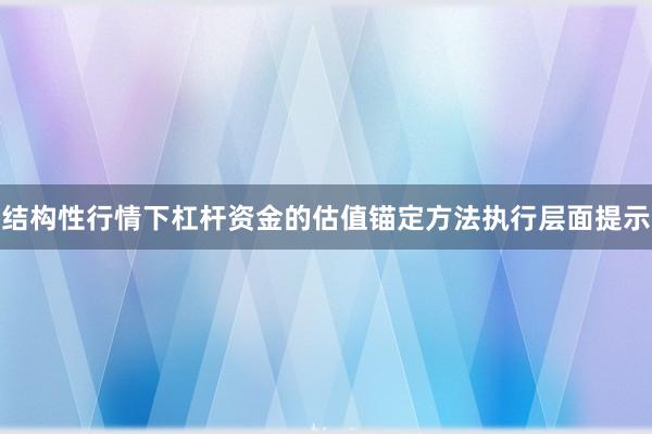 结构性行情下杠杆资金的估值锚定方法执行层面提示