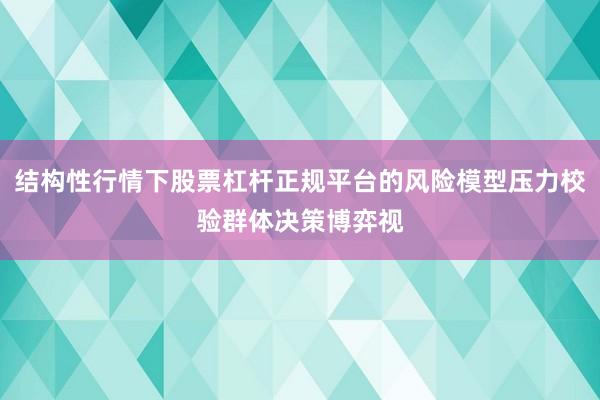 结构性行情下股票杠杆正规平台的风险模型压力校验群体决策博弈视