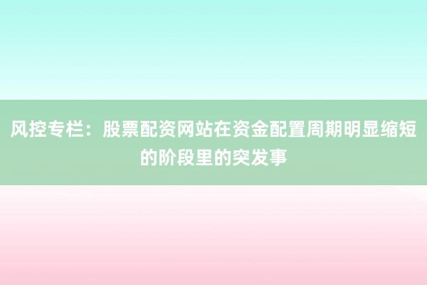 风控专栏：股票配资网站在资金配置周期明显缩短的阶段里的突发事