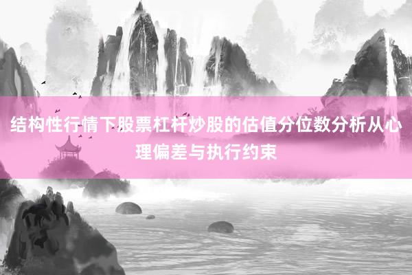 结构性行情下股票杠杆炒股的估值分位数分析从心理偏差与执行约束