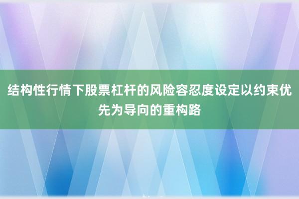 结构性行情下股票杠杆的风险容忍度设定以约束优先为导向的重构路