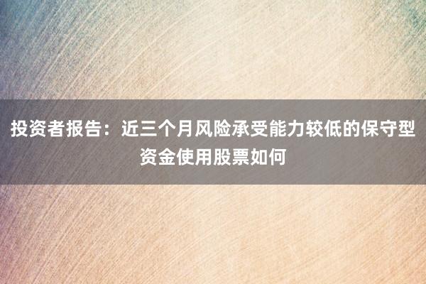 投资者报告：近三个月风险承受能力较低的保守型资金使用股票如何
