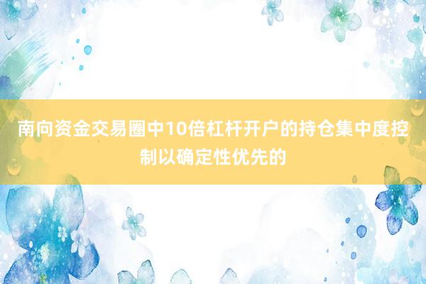 南向资金交易圈中10倍杠杆开户的持仓集中度控制以确定性优先的