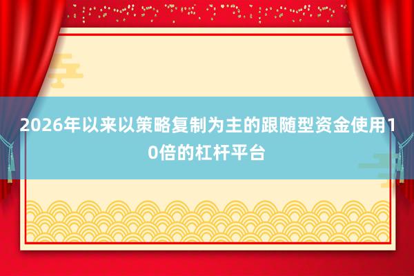 2026年以来以策略复制为主的跟随型资金使用10倍的杠杆平台