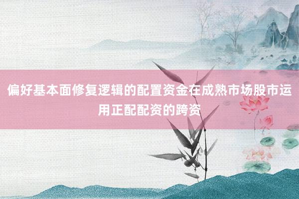 偏好基本面修复逻辑的配置资金在成熟市场股市运用正配配资的跨资