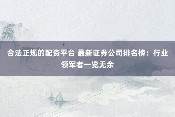 合法正规的配资平台 最新证券公司排名榜:行业领军者一览无余