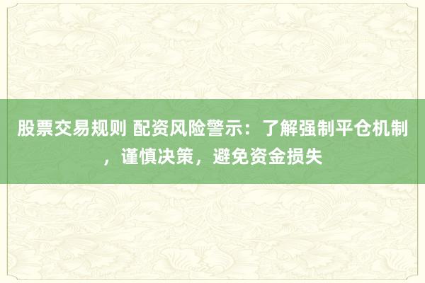 股票交易规则 配资风险警示：了解强制平仓机制，谨慎决策，避免资金损失