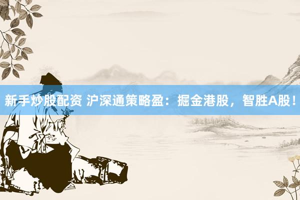 新手炒股配资 沪深通策略盈：掘金港股，智胜A股！