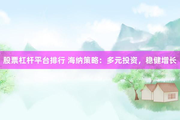 股票杠杆平台排行 海纳策略：多元投资，稳健增长
