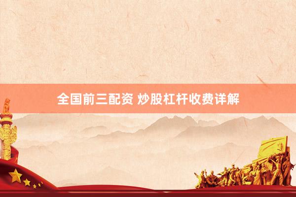 全国前三配资 炒股杠杆收费详解