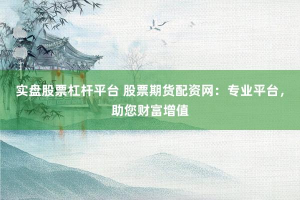 实盘股票杠杆平台 股票期货配资网:专业平台,助您财富增值