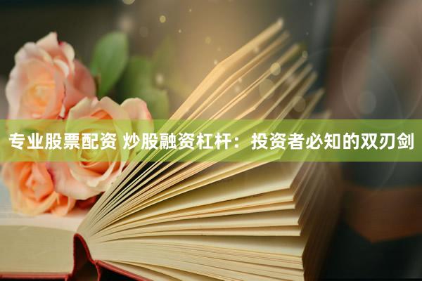 专业股票配资 炒股融资杠杆：投资者必知的双刃剑